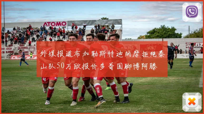 外媒报道布加勒斯特迪纳摩拒绝泰山队50万欧报价多哥国脚博阿滕