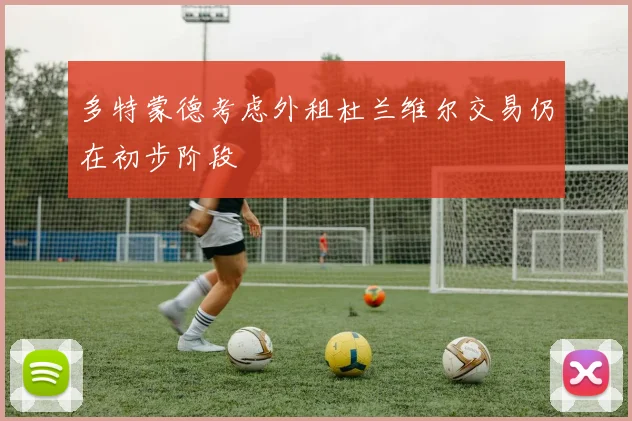 多特蒙德考虑外租杜兰维尔交易仍在初步阶段