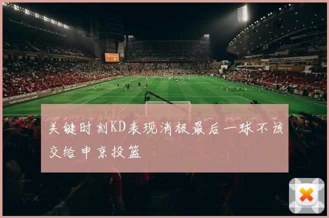 关键时刻KD表现消极最后一球不该交给申京投篮