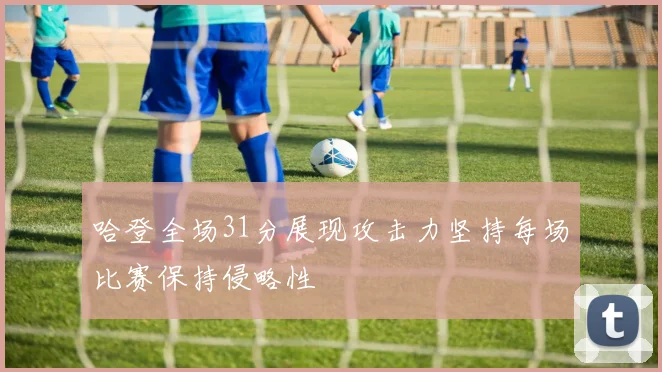 哈登全场31分展现攻击力坚持每场比赛保持侵略性