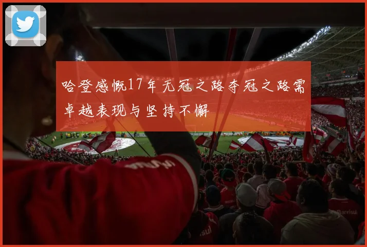 哈登感慨17年无冠之路夺冠之路需卓越表现与坚持不懈