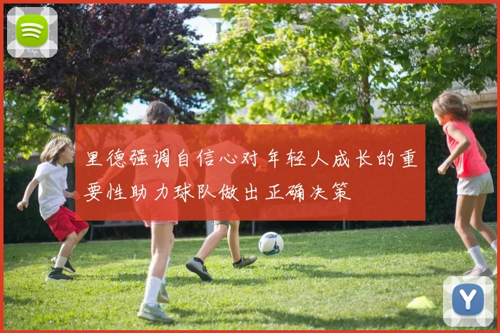 里德强调自信心对年轻人成长的重要性助力球队做出正确决策
