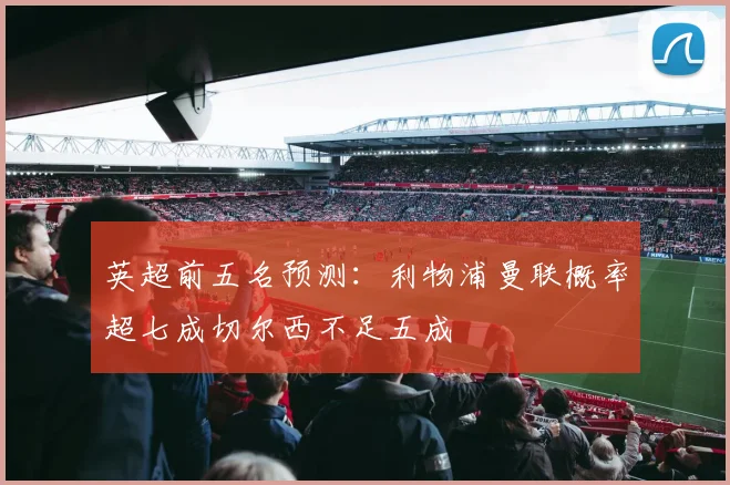 英超前五名预测：利物浦曼联概率超七成切尔西不足五成