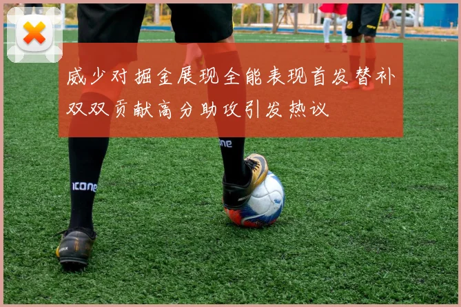 威少对掘金展现全能表现首发替补双双贡献高分助攻引发热议