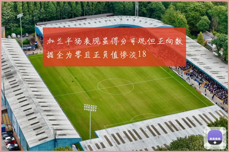 加兰半场表现虽得分可观但正向数据全为零且正负值惨淡18