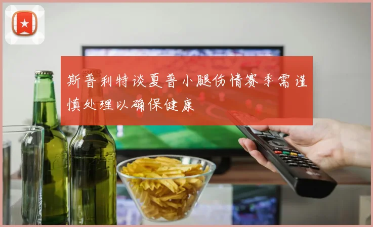 斯普利特谈夏普小腿伤情赛季需谨慎处理以确保健康