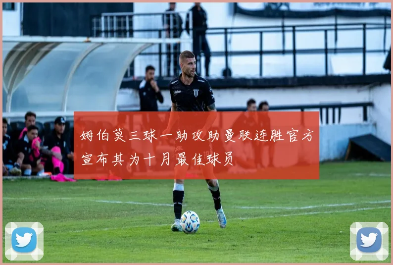 姆伯莫三球一助攻助曼联连胜官方宣布其为十月最佳球员