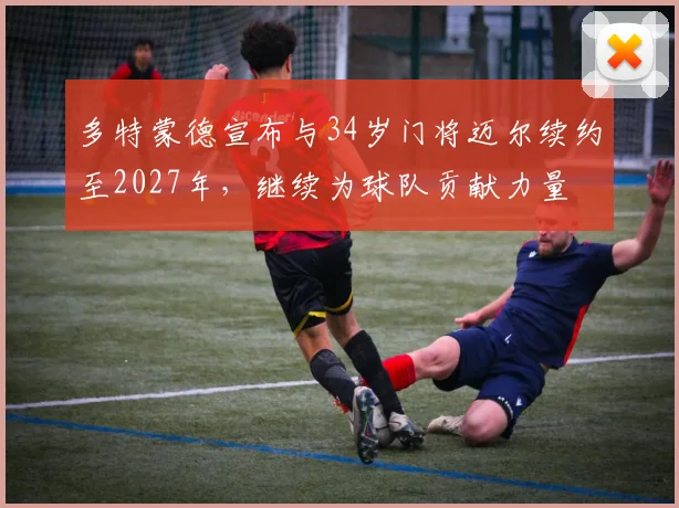 多特蒙德宣布与34岁门将迈尔续约至2027年，继续为球队贡献力量