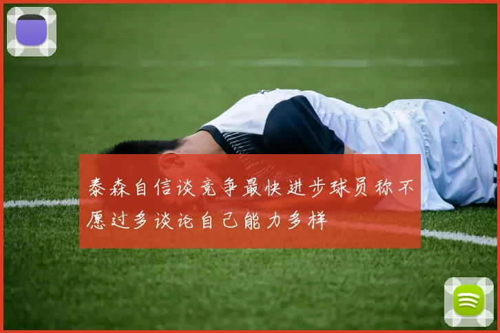 泰森自信谈竞争最快进步球员称不愿过多谈论自己能力多样